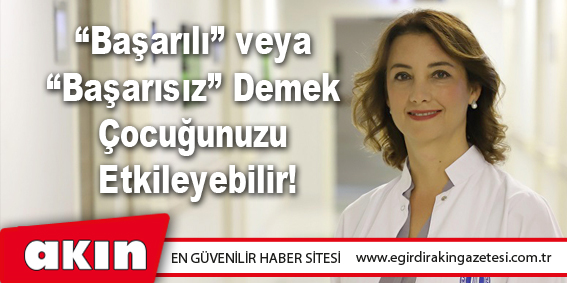 eğirdir haber,akın gazetesi,egirdir haberler,son dakika,“Başarılı” veya “Başarısız” Demek Çocuğunuzu Etkileyebilir!