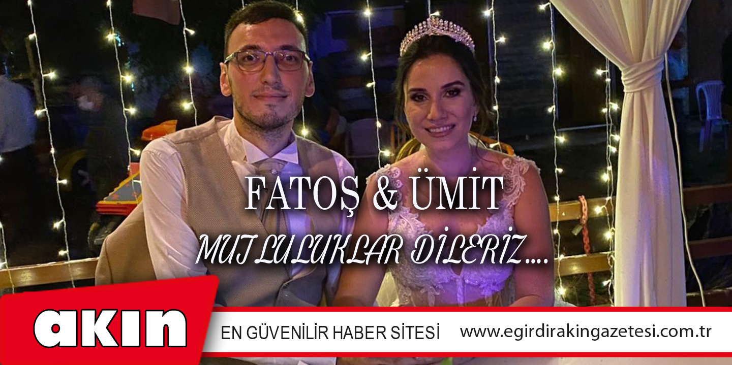 FATOŞ & ÜMİT MUTLULUKLAR DİLERİZ….