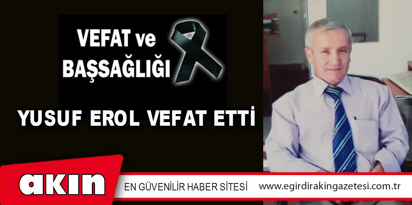 YUSUF EROL VEFAT ETTİ
