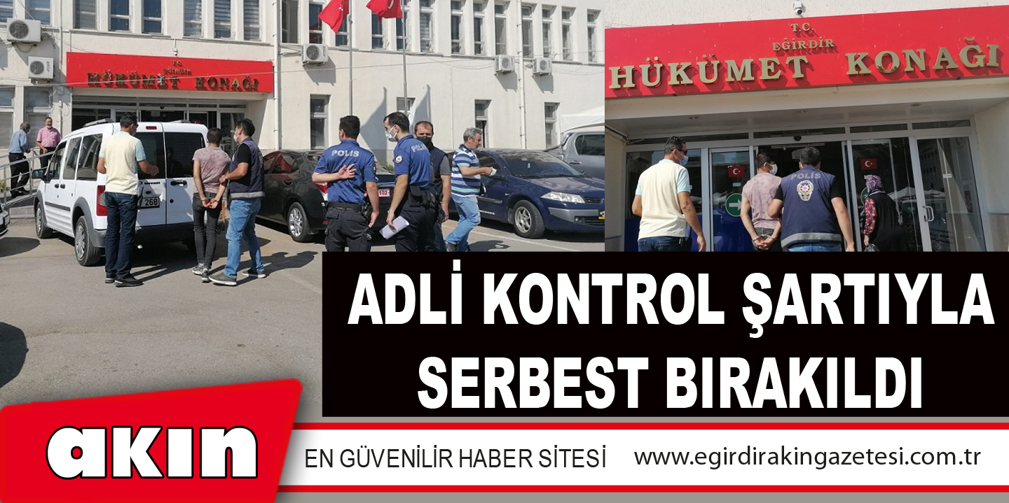  ADLİ KONTROL ŞARTIYLA SERBEST BIRAKILDI