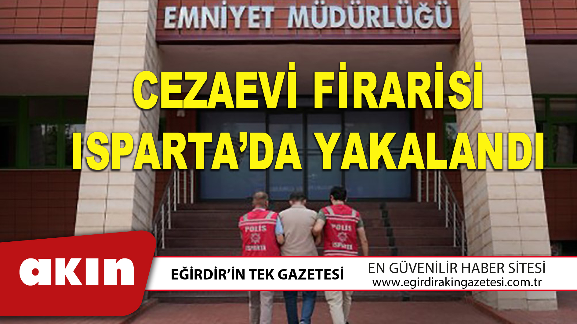 CEZAEVİ FİRARİSİ ISPARTA’DA YAKALANDI