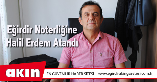 Eğirdir Noterliğine Halil Erdem Atandı