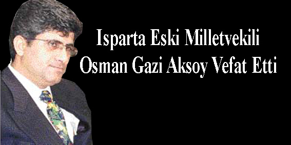 Isparta Eski Milletvekili Osman Gazi Aksoy Vefat Etti