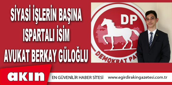 eğirdir haber,akın gazetesi,egirdir haberler,son dakika,Siyasi İşlerin Başına Ispartalı İsim Avukat Berkay Güloğlu