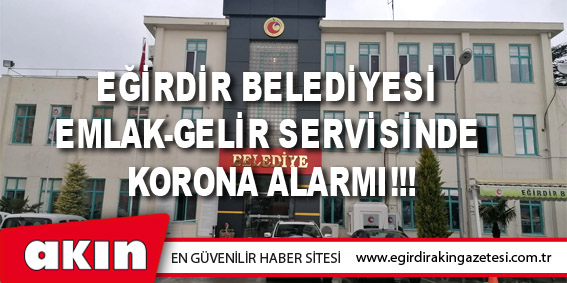 eğirdir haber,akın gazetesi,egirdir haberler,son dakika,Eğirdir Belediyesi Emlak-Gelir Servisinde Korona Alarmı!!!