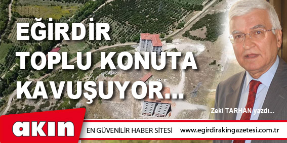 eğirdir haber,akın gazetesi,egirdir haberler,son dakika,EĞİRDİR TOPLU KONUTA KAVUŞUYOR…