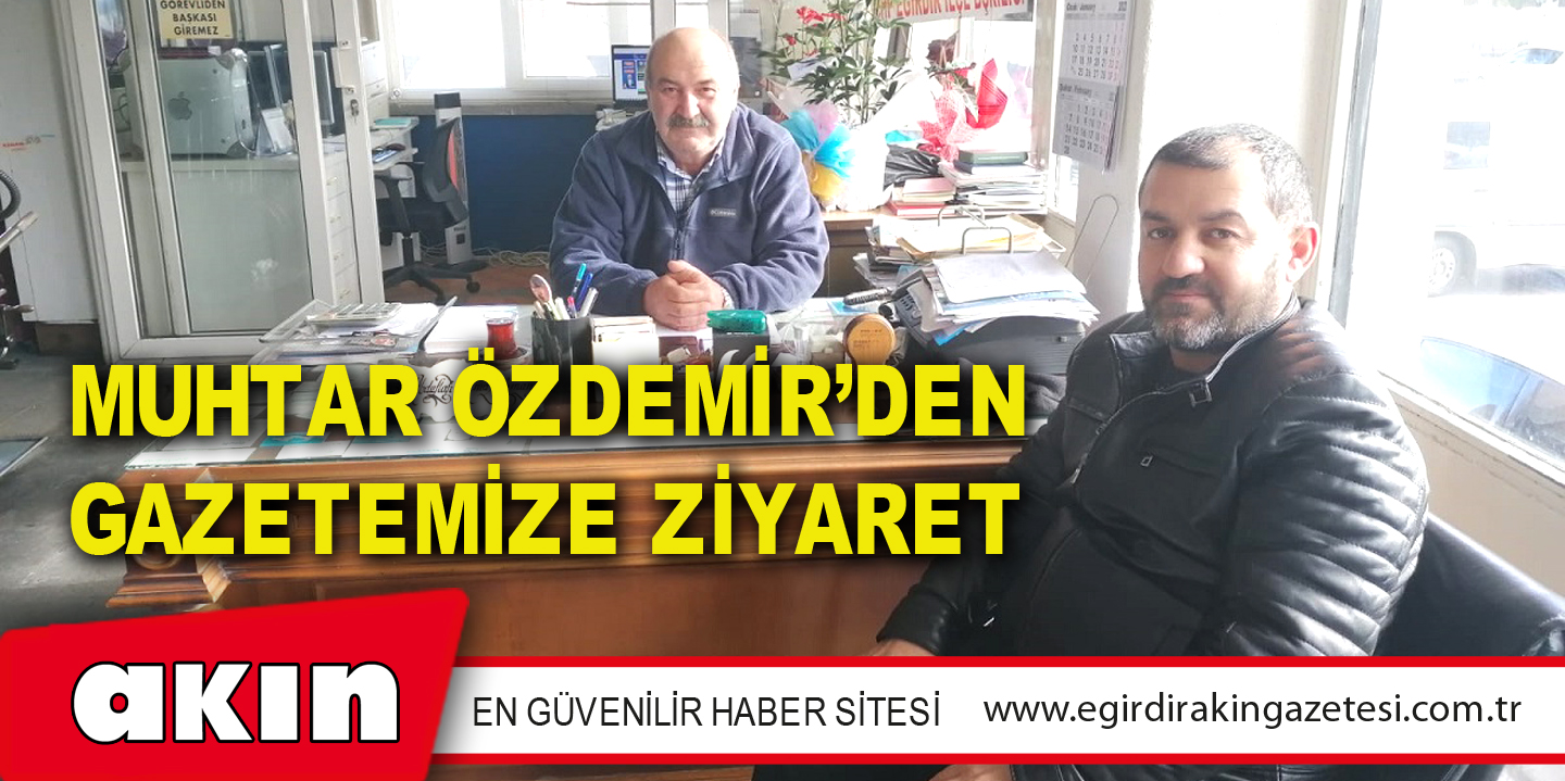 MUHTAR ÖZDEMİR’DEN GAZETEMİZE ZİYARET