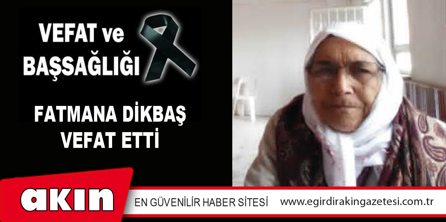 FATMANA DİKBAŞ VEFAT ETTİ