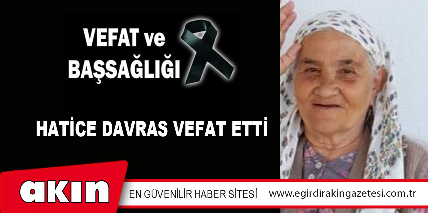 HATİCE DAVRAS VEFAT ETTİ