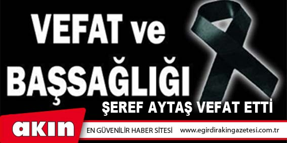 eğirdir haber,akın gazetesi,egirdir haberler,son dakika,ŞEREF AYTAŞ VEFAT ETTİ