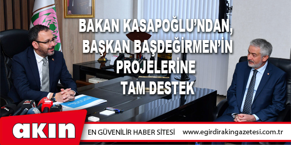 Bakan Kasapoğlu’ndan, Başkan Başdeğirmen’in Projelerine Tam Destek