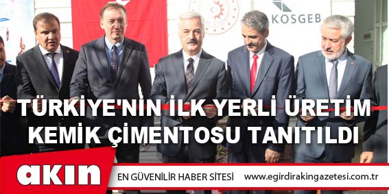 eğirdir haber,akın gazetesi,egirdir haberler,son dakika,Türkiye'nin İlk Yerli Üretim Kemik Çimentosu Tanıtıldı