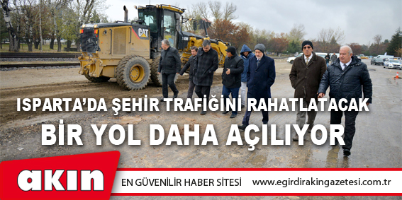 Isparta’da Şehir Trafiğini Rahatlatacak Bir Yol Daha Açılıyor