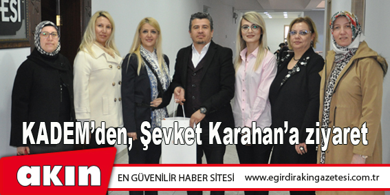 KADEM’den, Şevket Karahan’a ziyaret