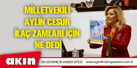 eğirdir haber,akın gazetesi,egirdir haberler,son dakika,Milletvekili Aylin Cesur İlaç Zamları İçin Ne Dedi