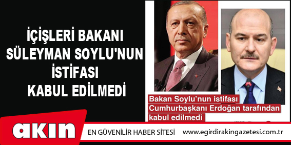İçişleri Bakanı Süleyman Soylu'nun İstifası Kabul Edilmedi