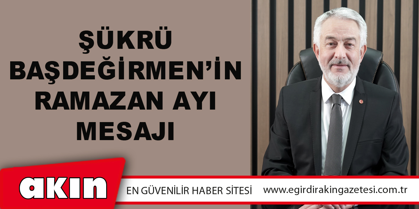 Şükrü Başdeğirmen’in Ramazan Ayı Mesajı