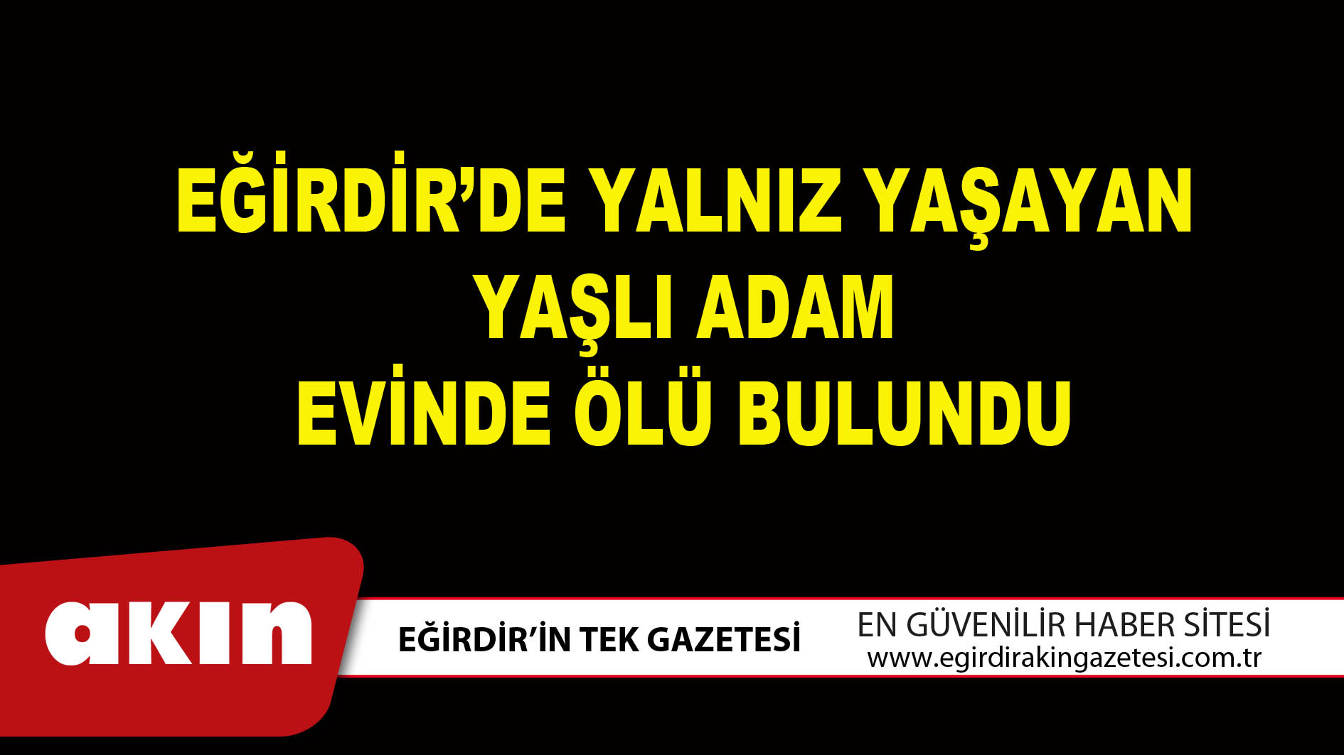 EĞİRDİR’DE YALNIZ YAŞAYAN YAŞLI ADAM EVİNDE ÖLÜ BULUNDU