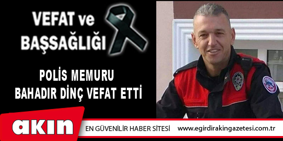 Polis Memuru Bahadır Dinç Vefat Etti