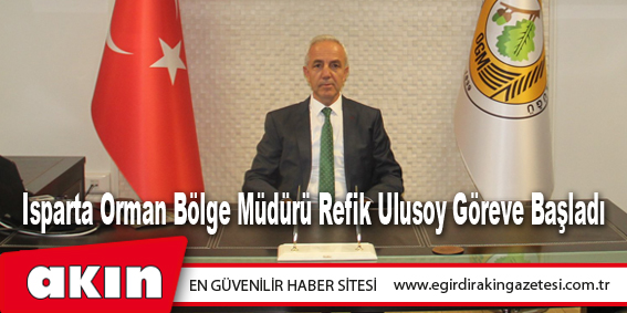 Isparta Orman Bölge Müdürü Refik Ulusoy Göreve Başladı