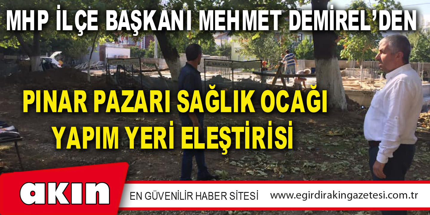 eğirdir haber,akın gazetesi,egirdir haberler,son dakika,MHP İLÇE BAŞKANI MEHMET DEMİREL’DEN PINAR PAZARI SAĞLIK OCAĞI YAPIM YERİ ELEŞTİRİSİ