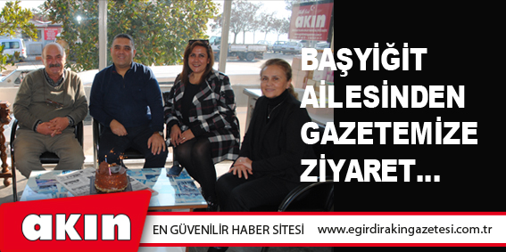 Başyiğit Ailesinden Gazetemize Ziyaret…