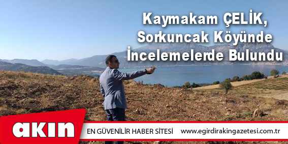 Kaymakam ÇELİK, Sorkuncak Köyünde İncelemelerde Bulundu
