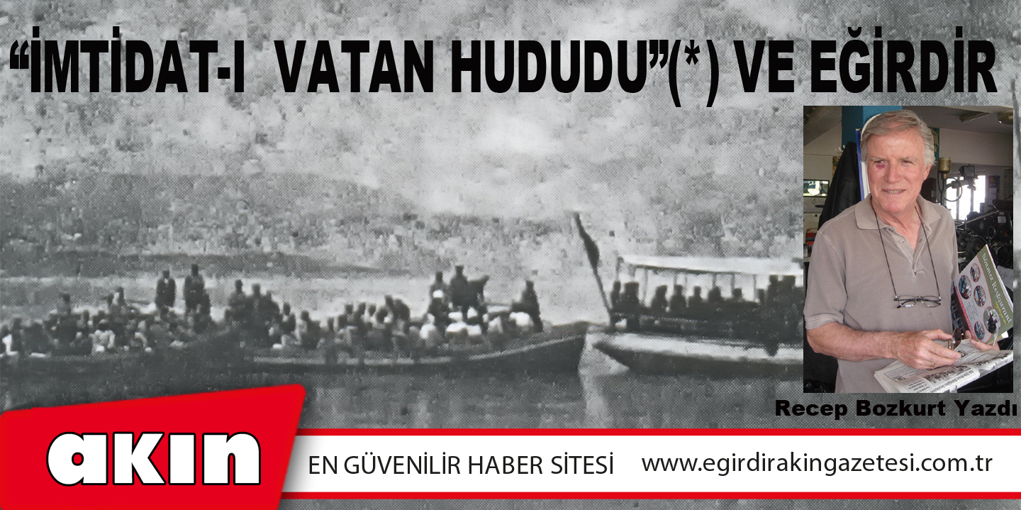 eğirdir haber,akın gazetesi,egirdir haberler,son dakika,“İMTİDAT-I  VATAN HUDUDU”(*) VE EĞİRDİR