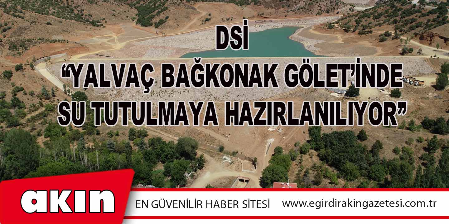 eğirdir haber,akın gazetesi,egirdir haberler,son dakika,DSİ “Yalvaç Bağkonak Gölet’inde Su Tutulmaya Hazırlanılıyor”