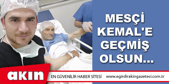 Mesçi Kemal'e Geçmiş Olsun...