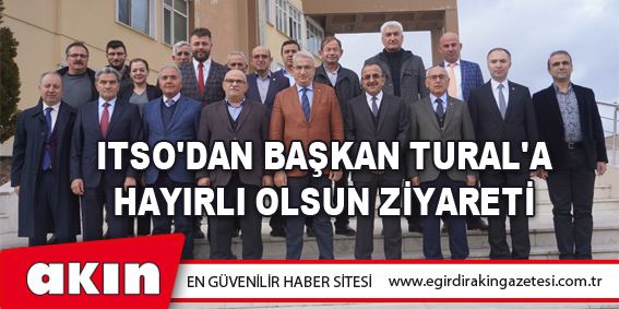 eğirdir haber,akın gazetesi,egirdir haberler,son dakika,ITSO'dan Başkan Tural'a Hayırlı Olsun Ziyareti