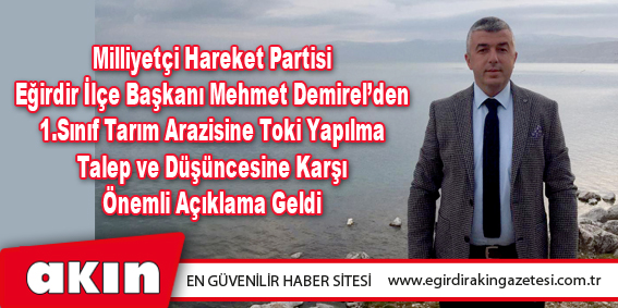 Milliyetçi Hareket Partisi Eğirdir İlçe Başkanı Mehmet Demirel’den 1.Sınıf Tarım Arazisine Toki Yapılma Talep ve Düşüncesine Karşı Önemli Açıklama Geldi