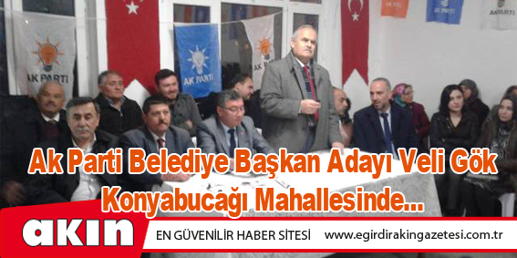 Ak Parti Belediye Başkan Adayı Veli Gök Konyabucağı Mahallesinde... 