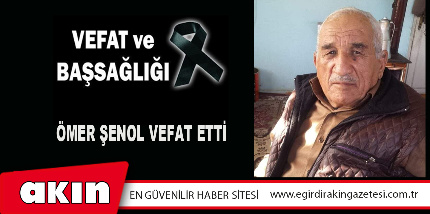 ÖMER ŞENOL VEFAT ETTİ