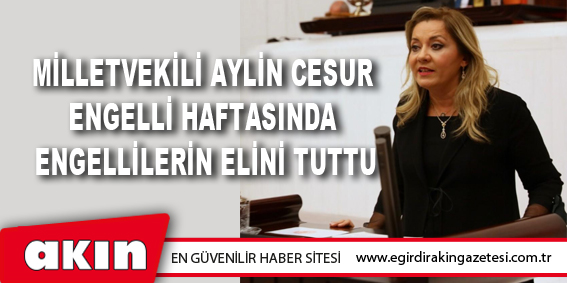 eğirdir haber,akın gazetesi,egirdir haberler,son dakika,Milletvekili Aylin Cesur Engelli Haftasında Engellilerin Elini Tuttu