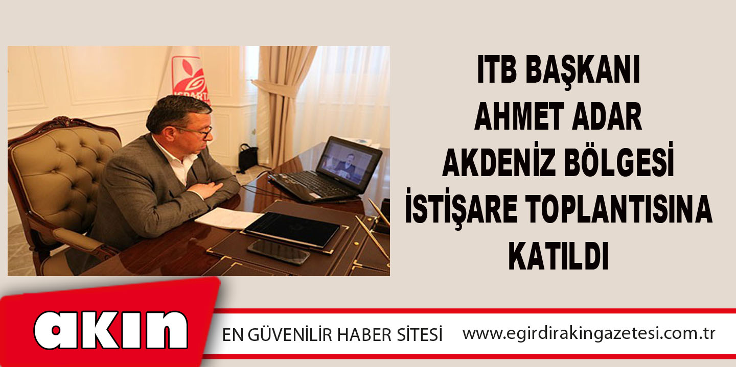 eğirdir haber,akın gazetesi,egirdir haberler,son dakika,ITB Başkanı Ahmet Adar Akdeniz Bölgesi İstişare Toplantısına Katıldı