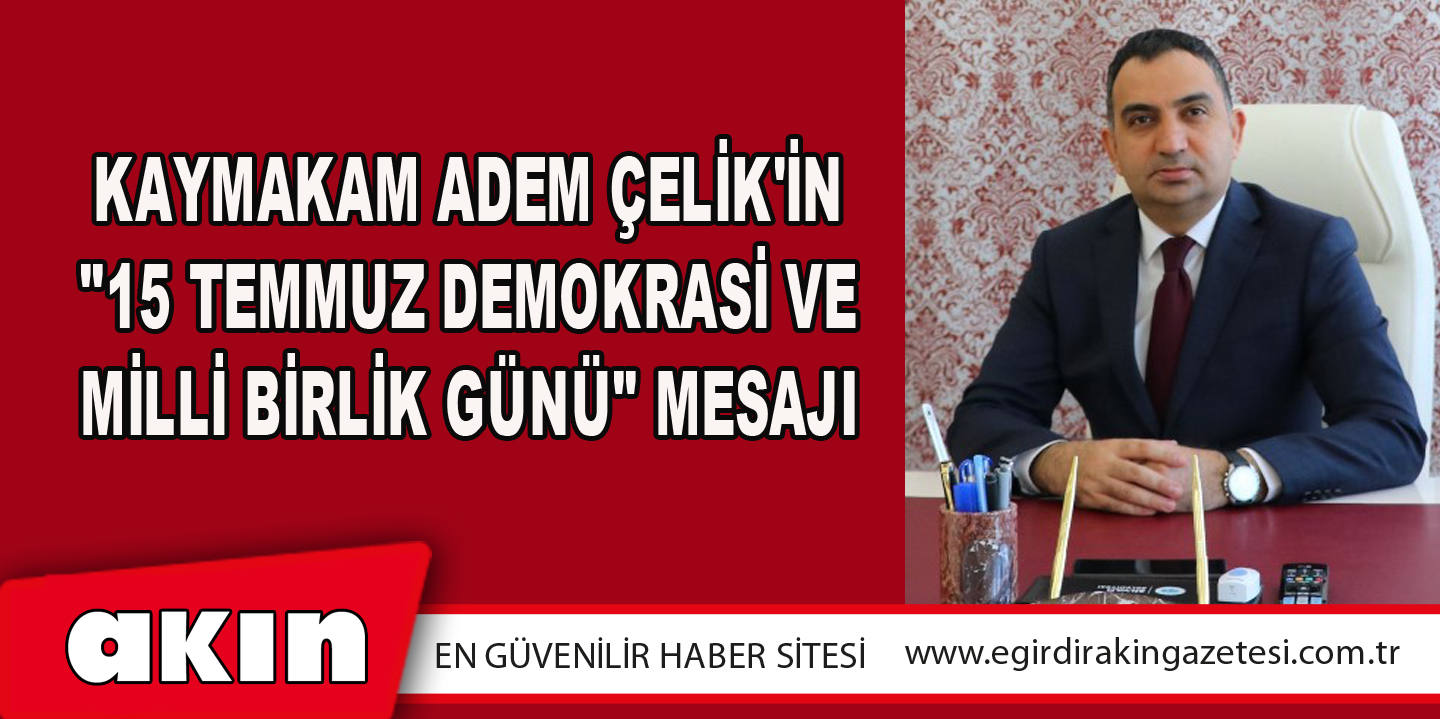 eğirdir haber,akın gazetesi,egirdir haberler,son dakika,Kaymakam Adem Çelik'in "15 Temmuz Demokrasi ve Milli Birlik Günü" Mesajı