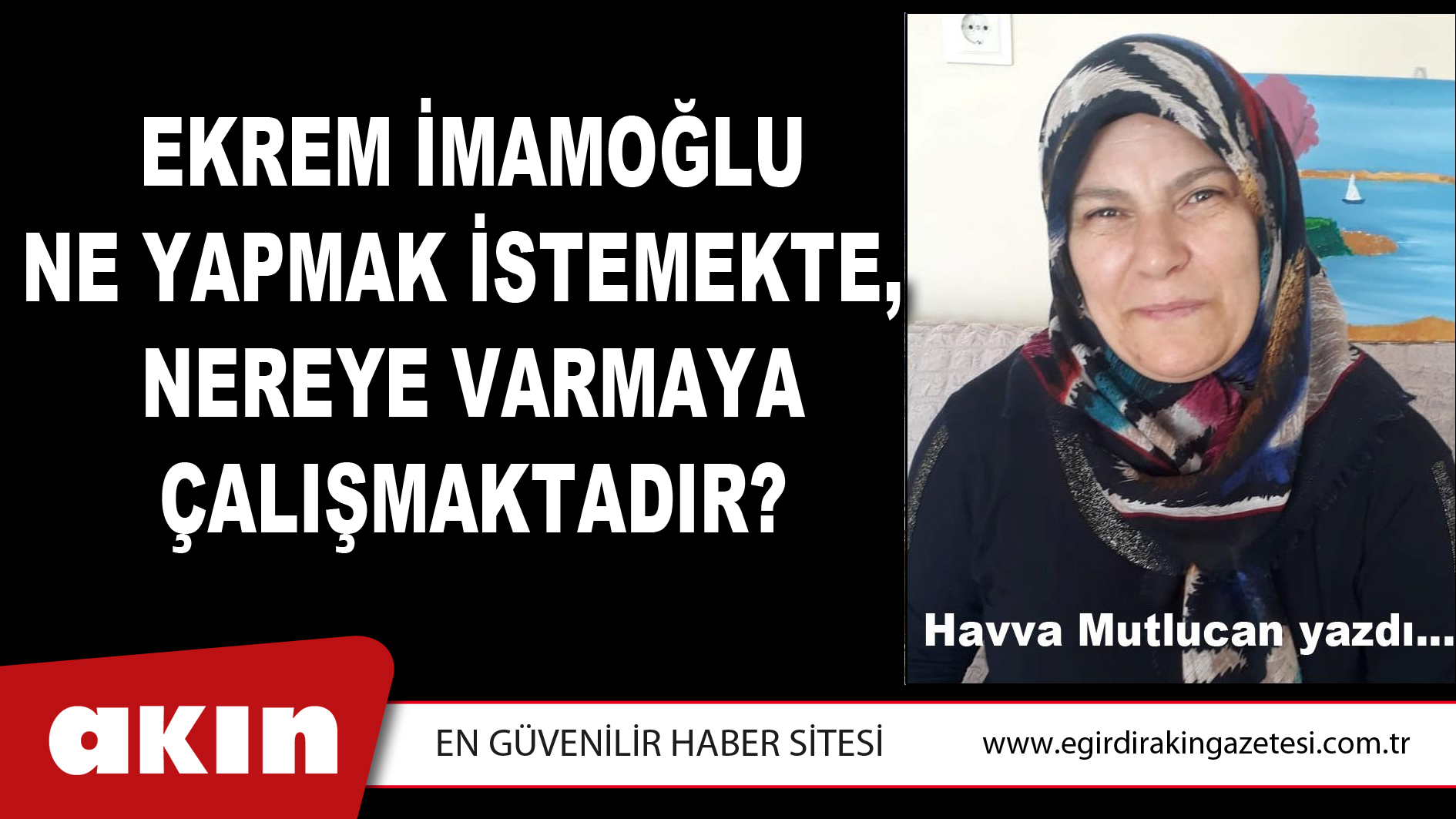 eğirdir haber,akın gazetesi,egirdir haberler,son dakika,EKREM İMAMOĞLU NE YAPMAK İSTEMEKTE, NEREYE VARMAYA ÇALIŞMAKTADIR?