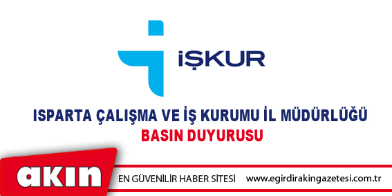 ISPARTA ÇALIŞMA VE İŞ KURUMU İL MÜDÜRLÜĞÜ BASIN DUYURUSU