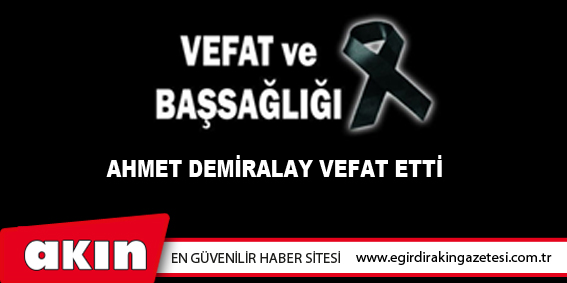 Ahmet DEMİRALAY vefat etti.