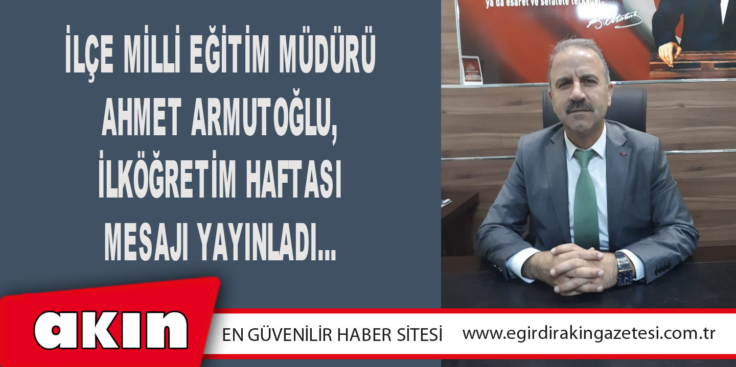 İlçe Milli Eğitim Müdürü Ahmet Armutoğlu, İlköğretim Haftası Mesajı Yayınladı…