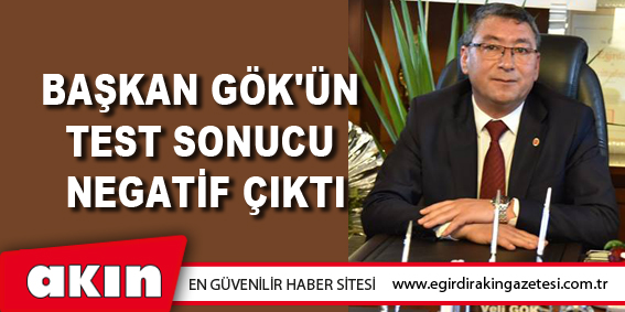 eğirdir haber,akın gazetesi,egirdir haberler,son dakika,Başkan Gök'ün Test Sonucu Negatif Çıktı