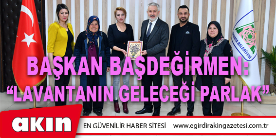 eğirdir haber,akın gazetesi,egirdir haberler,son dakika,Başkan Başdeğirmen: “Lavantanın Geleceği Parlak”