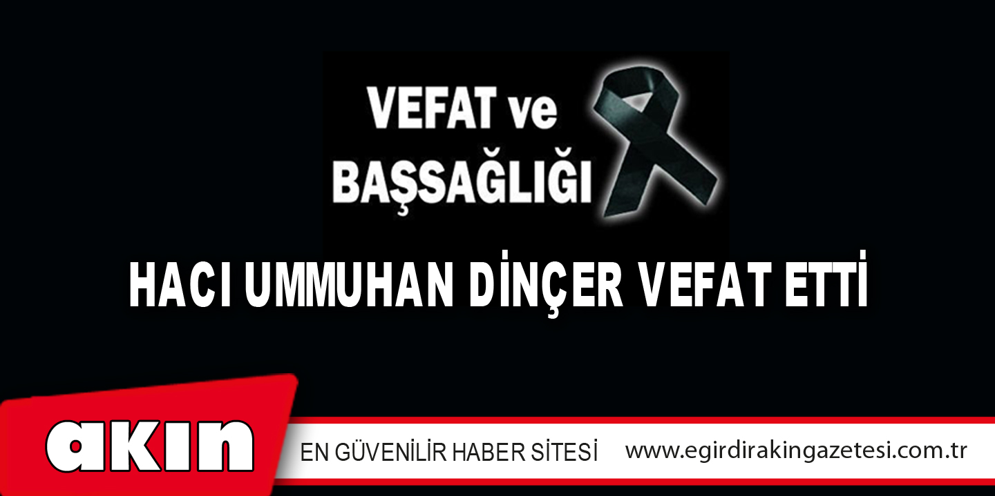 eğirdir haber,akın gazetesi,egirdir haberler,son dakika,Hacı Ummuhan Dinçer Vefat Etti