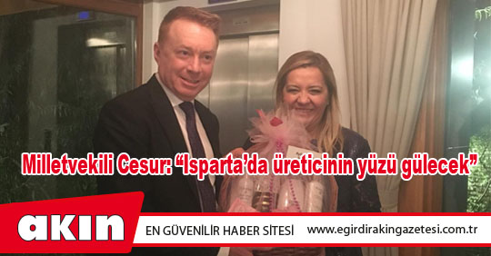 Milletvekili Cesur: “Isparta’da üreticinin yüzü gülecek”