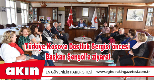 eğirdir haber,akın gazetesi,egirdir haberler,son dakika,Türkiye Kosova Dostluk Sergisi öncesi Başkan Şengöl'e ziyaret