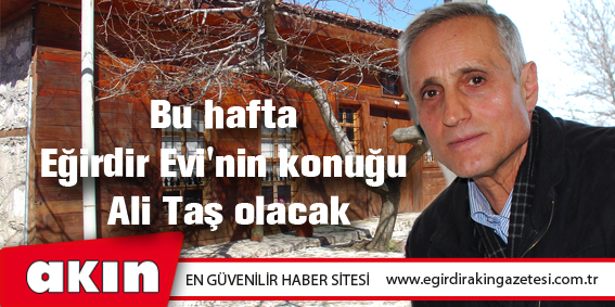 eğirdir haber,akın gazetesi,egirdir haberler,son dakika,Bu hafta Eğirdir Evi'nin konuğu Ali Taş olacak