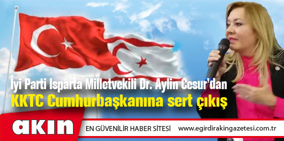 İyi Parti Isparta Milletvekili Dr. Aylin Cesur’dan KKTC Cumhurbaşkanına sert çıkış