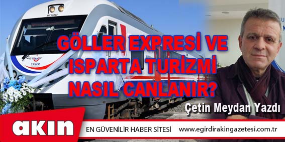 eğirdir haber,akın gazetesi,egirdir haberler,son dakika,GÖLLER EXPRESİ VE ISPARTA TURİZMİ NASIL CANLANIR?