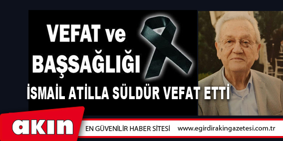 eğirdir haber,akın gazetesi,egirdir haberler,son dakika,İsmail Atilla Süldür Vefat Etti